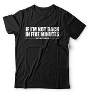 Merchso If Im Not Back In Five Minutes Men Shirt